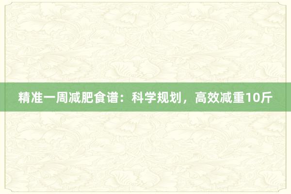 精准一周减肥食谱：科学规划，高效减重10斤